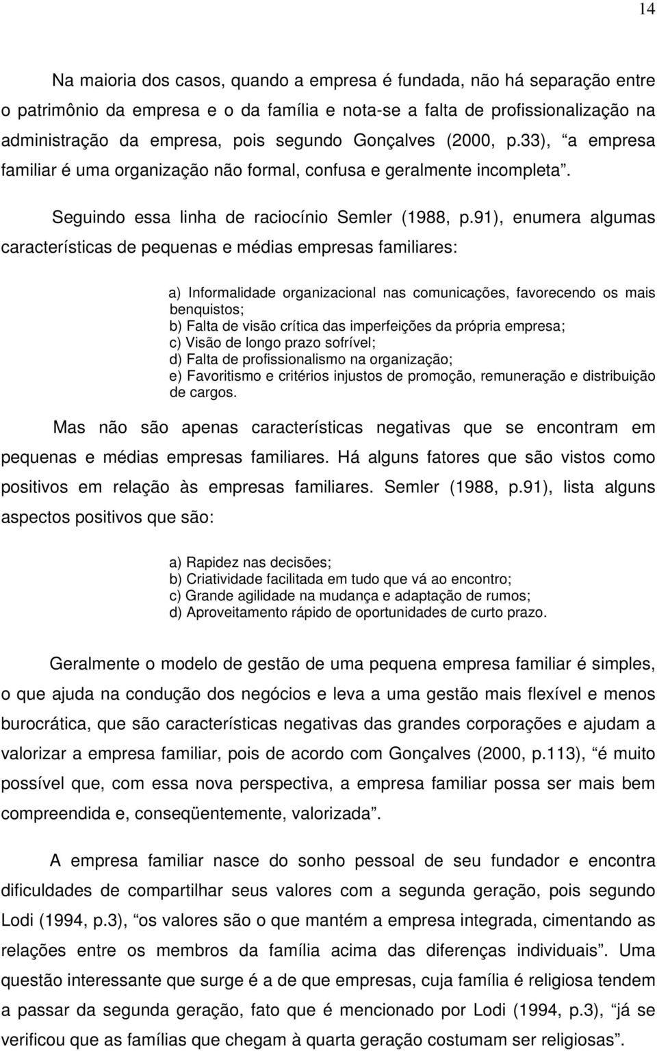 91), enumera algumas características de pequenas e médias empresas familiares: a) Informalidade organizacional nas comunicações, favorecendo os mais benquistos; b) Falta de visão crítica das