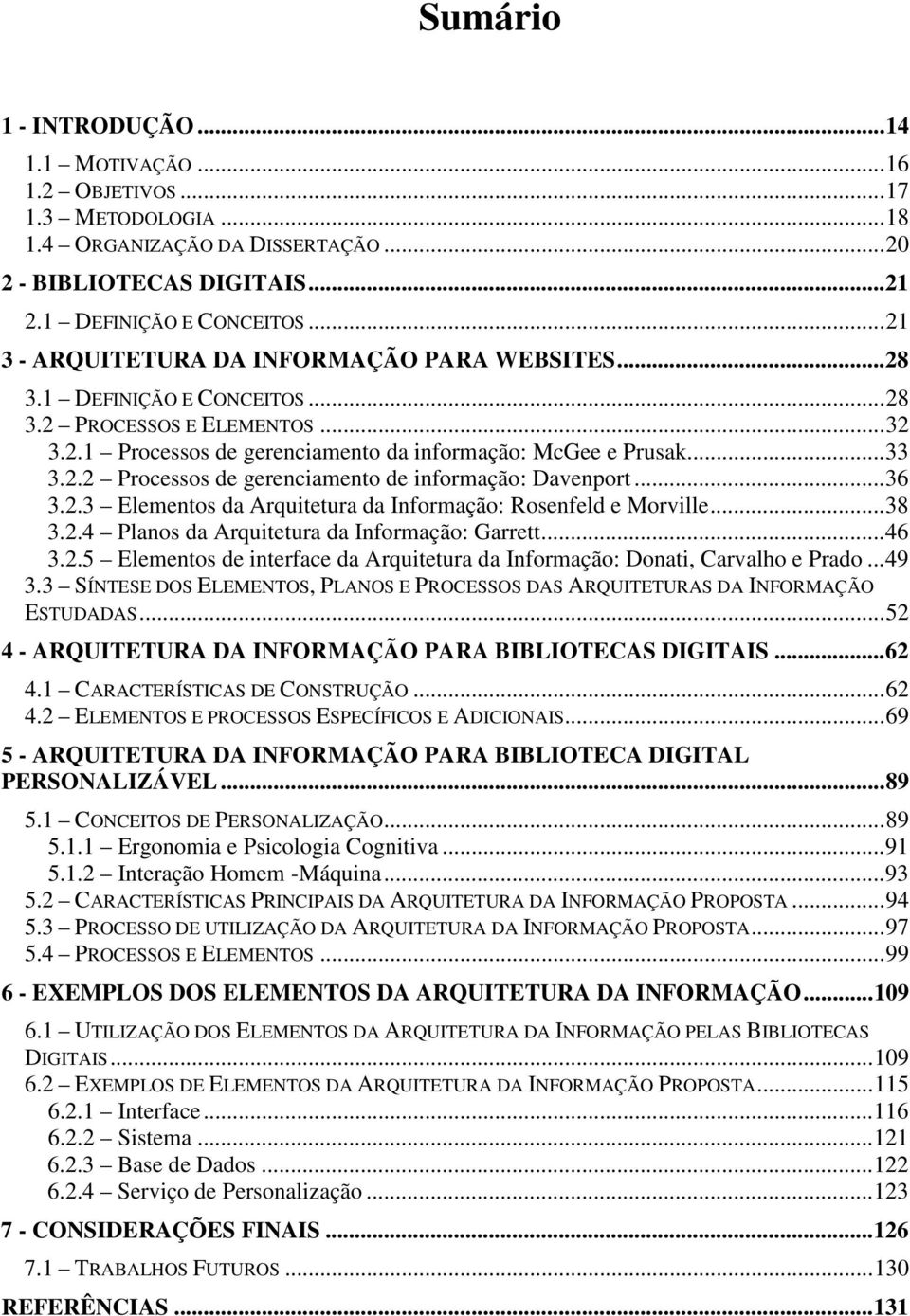 ..36 3.2.3 Elementos da Arquitetura da Informação: Rosenfeld e Morville...38 3.2.4 Planos da Arquitetura da Informação: Garrett...46 3.2.5 Elementos de interface da Arquitetura da Informação: Donati, Carvalho e Prado.