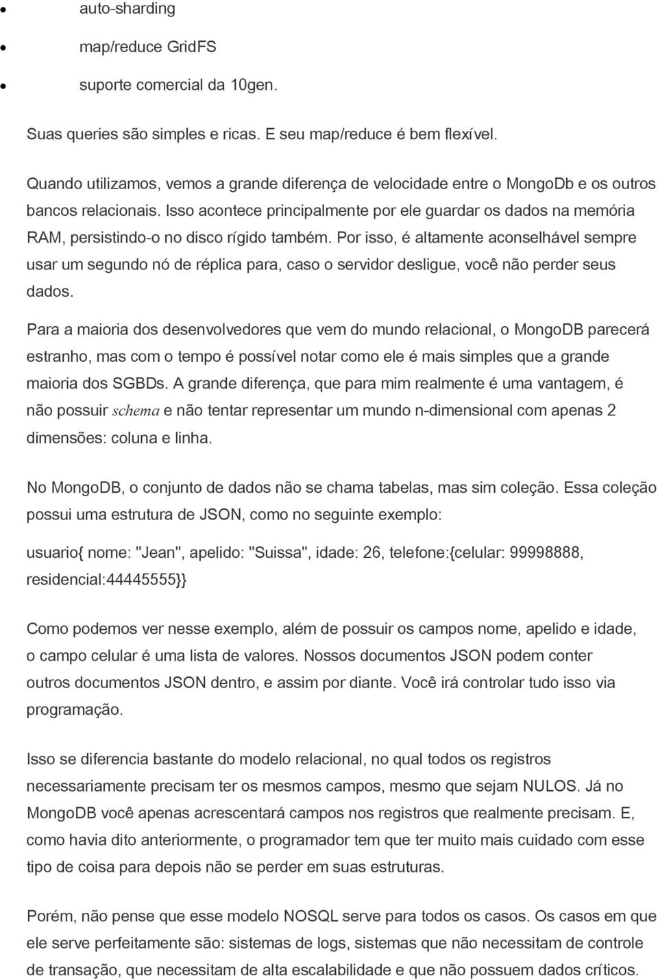 Isso acontece principalmente por ele guardar os dados na memória RAM, persistindo-o no disco rígido também.