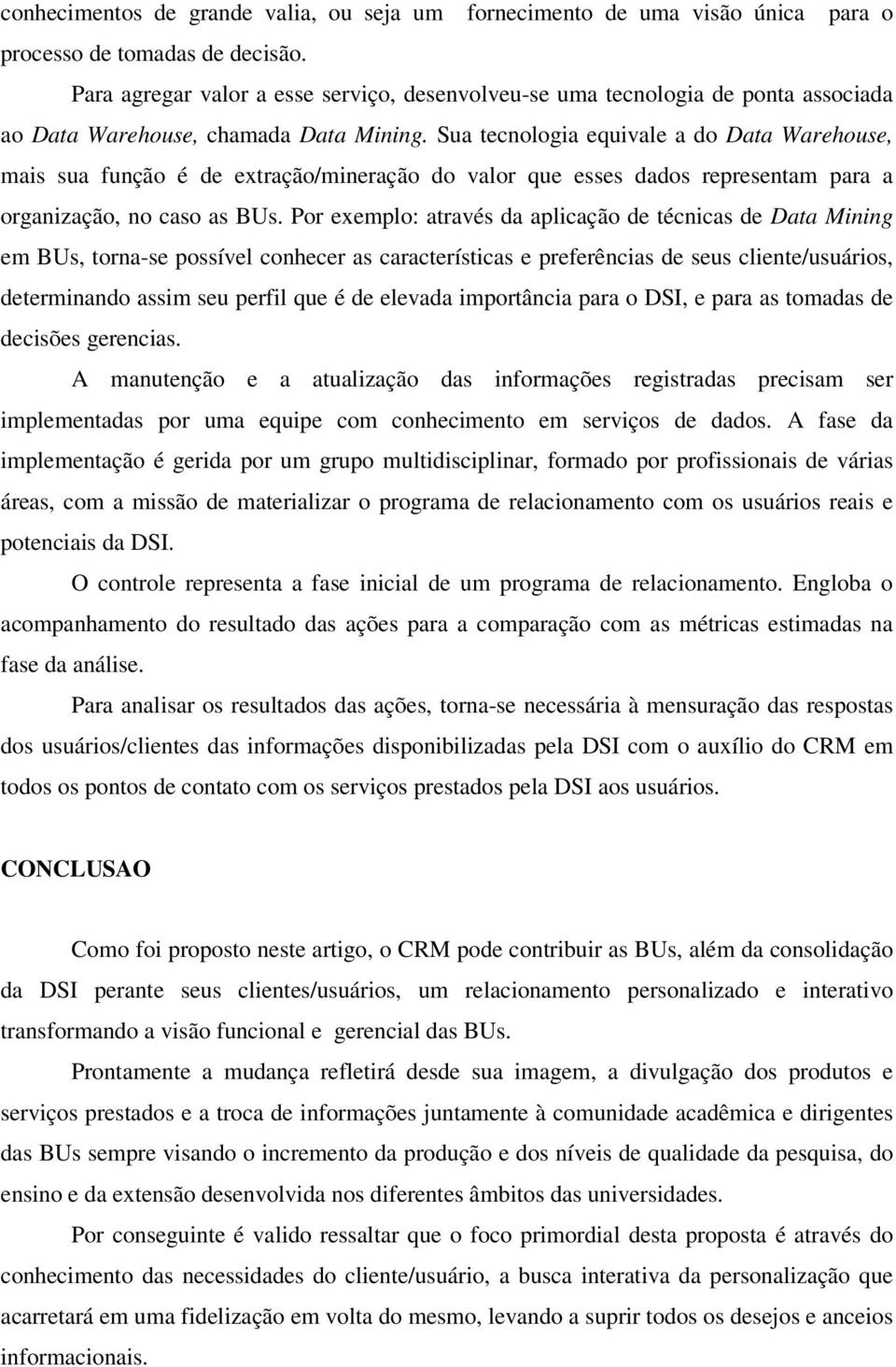 Sua tecnologia equivale a do Data Warehouse, mais sua função é de extração/mineração do valor que esses dados representam para a organização, no caso as BUs.