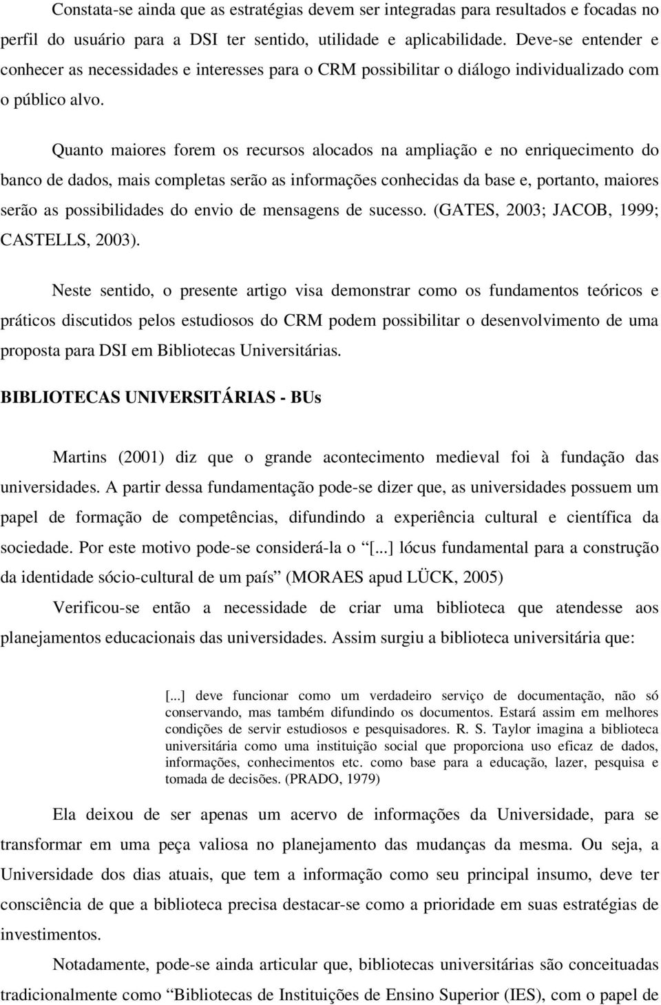 Quanto maiores forem os recursos alocados na ampliação e no enriquecimento do banco de dados, mais completas serão as informações conhecidas da base e, portanto, maiores serão as possibilidades do