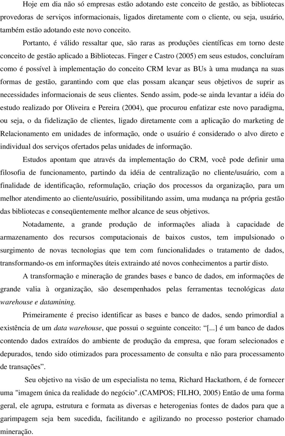 Finger e Castro (2005) em seus estudos, concluíram como é possível à implementação do conceito CRM levar as BUs à uma mudança na suas formas de gestão, garantindo com que elas possam alcançar seus