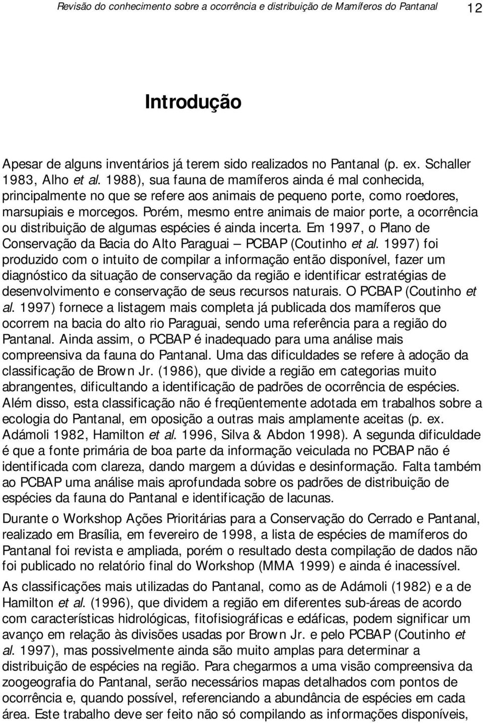 Porém, mesmo entre animais de maior porte, a ocorrência ou distribuição de algumas espécies é ainda incerta. Em 1997, o Plano de Conservação da Bacia do Alto Paraguai PCBAP (Coutinho et al.