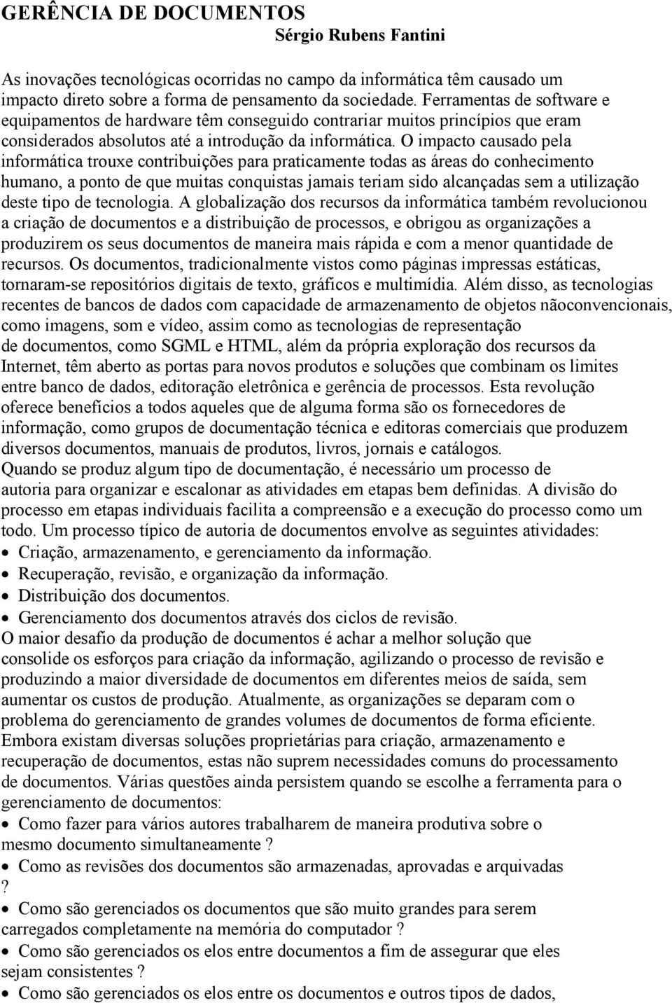 O impacto causado pela informática trouxe contribuições para praticamente todas as áreas do conhecimento humano, a ponto de que muitas conquistas jamais teriam sido alcançadas sem a utilização deste