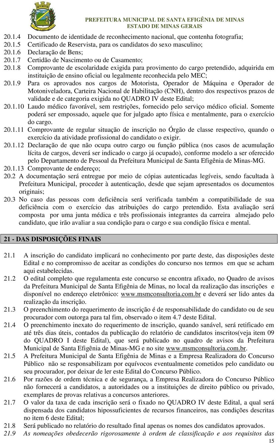 Motorista, Operador de Máquina e Operador de Motoniveladora, Carteira Nacional de Habilitação (CNH), dentro dos respectivos prazos de validade e de categoria exigida no QUADRO IV deste Edital;.1.