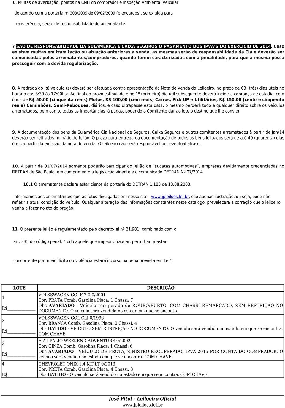 7 SÃO DE RESPONSABILIDADE DA SULAMERICA E CAIXA SEGUROS O PAGAMENTO DOS IPVA S DO EXERCICIO DE 2014, Caso existam multas em tramitação ou atuação anteriores a venda, as mesmas serão de