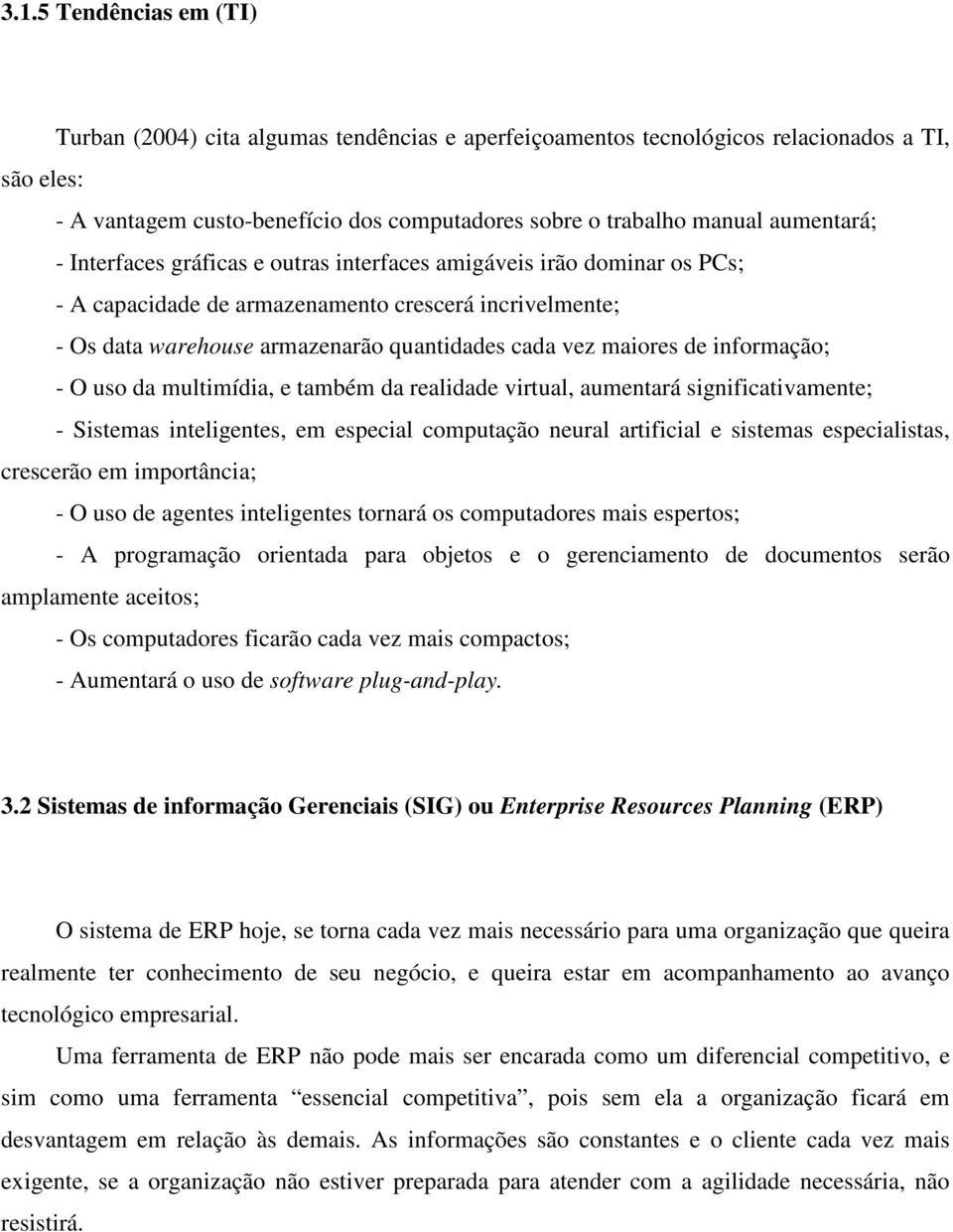 maiores de informação; - O uso da multimídia, e também da realidade virtual, aumentará significativamente; - Sistemas inteligentes, em especial computação neural artificial e sistemas especialistas,