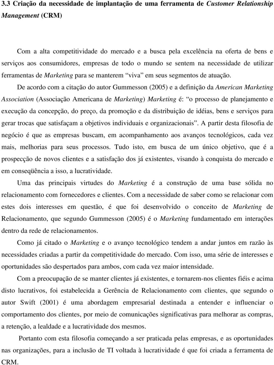 De acordo com a citação do autor Gummesson (2005) e a definição da American Marketing Association (Associação Americana de Marketing) Marketing é: o processo de planejamento e execução da concepção,