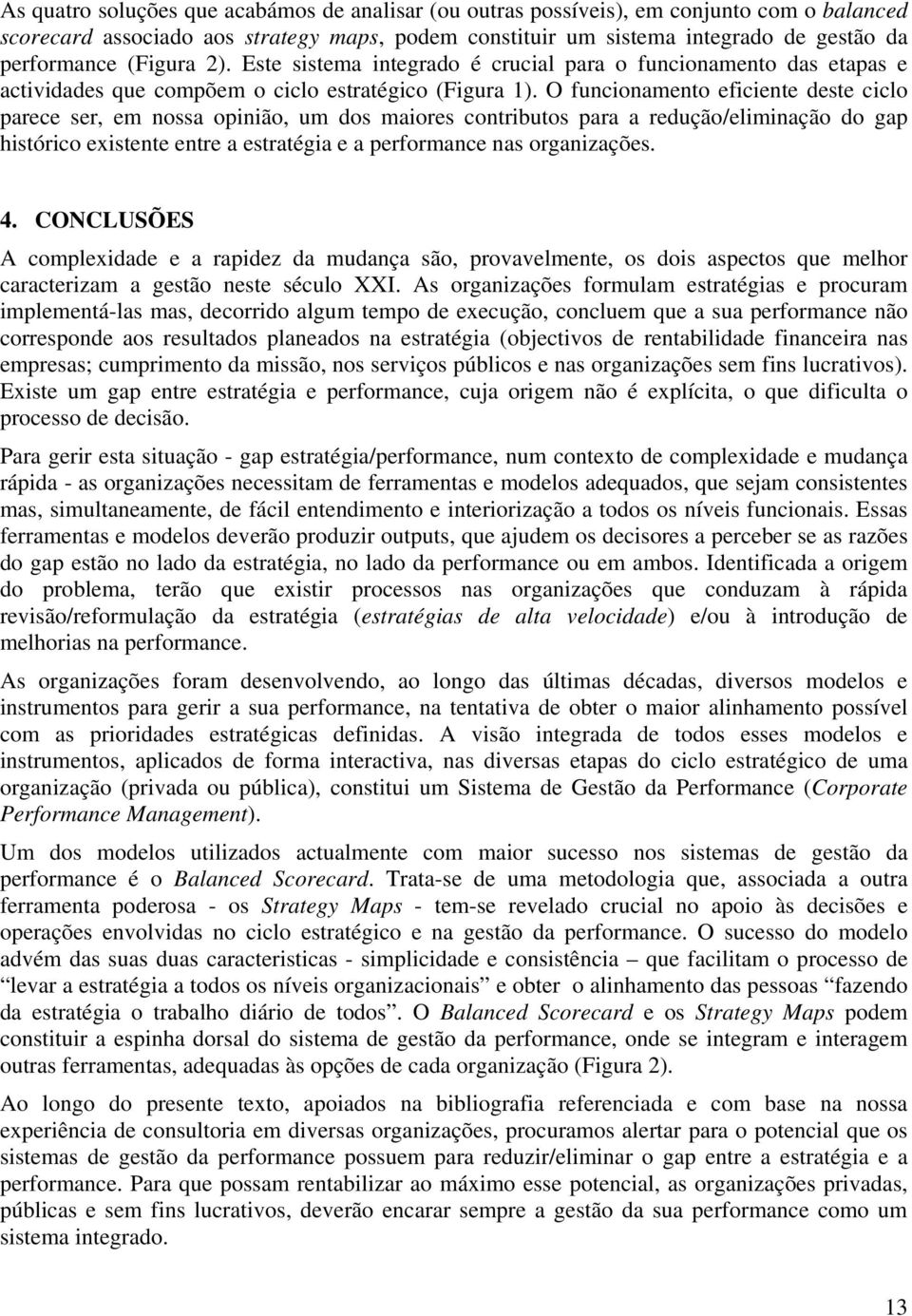 O funcionamento eficiente deste ciclo parece ser, em nossa opinião, um dos maiores contributos para a redução/eliminação do gap histórico existente entre a estratégia e a performance nas organizações.