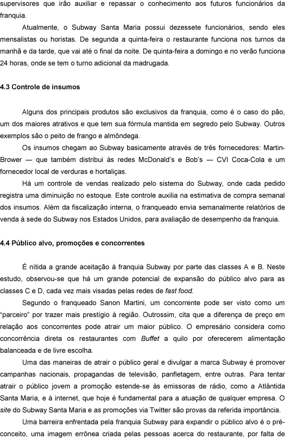 De quinta-feira a domingo e no verão funciona 24 horas, onde se tem o turno adicional da madrugada. 4.