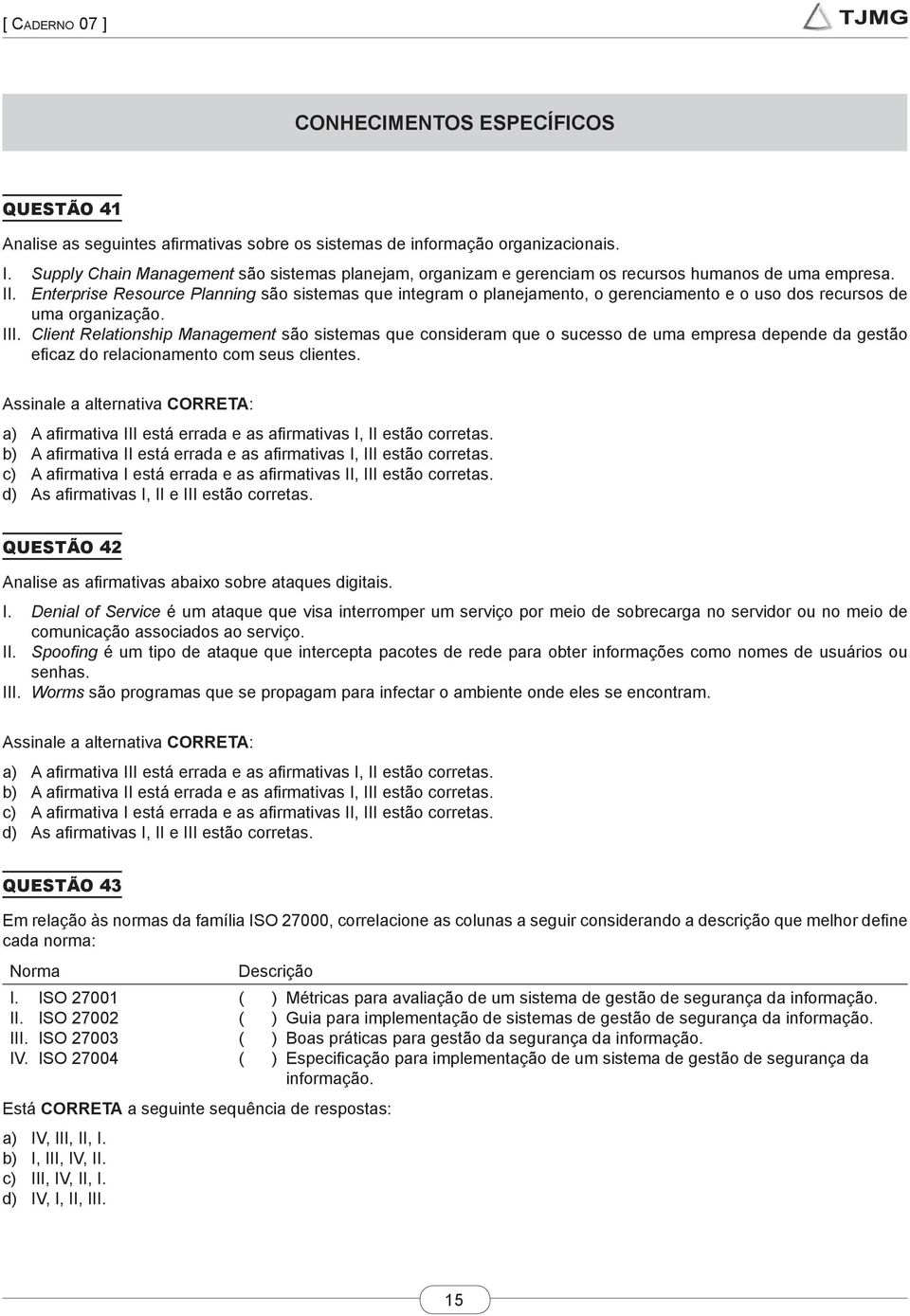 Enterprise Resource Planning são sistemas que integram o planejamento, o gerenciamento e o uso dos recursos de uma organização. III.