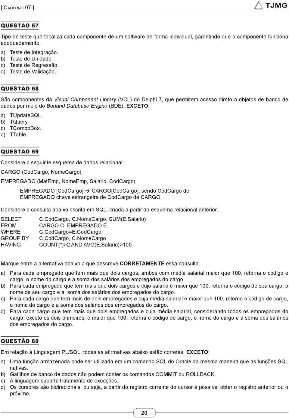 QUESTÃO 58 São componentes da Visual Component Library (VCL) do Delphi 7, que permitem acesso direto a objetos de banco de dados por meio do Borland Database Engine (BDE), EXCETO: a) TUpdateSQL.