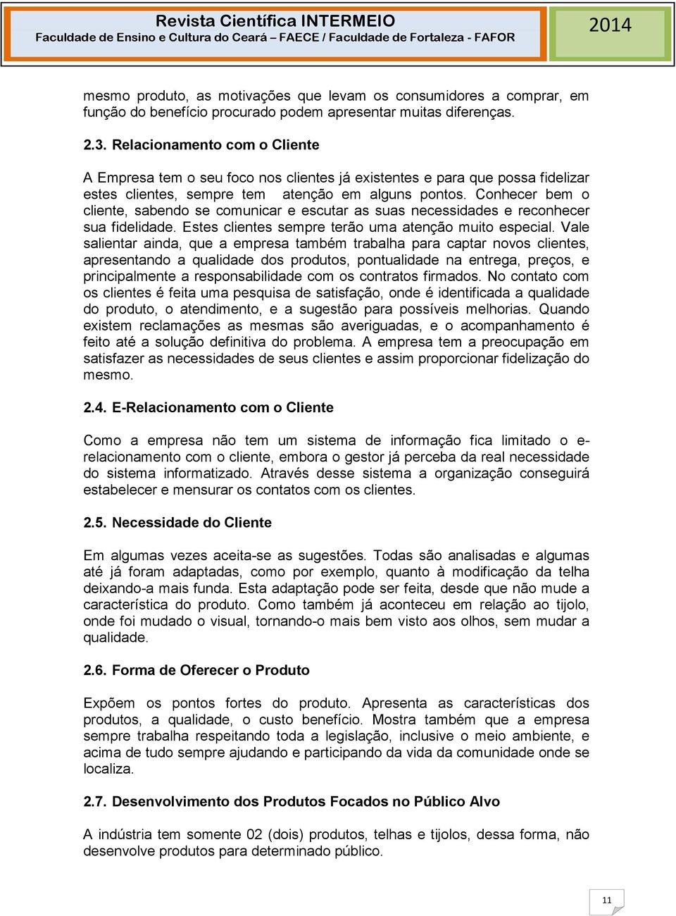 Conhecer bem o cliente, sabendo se comunicar e escutar as suas necessidades e reconhecer sua fidelidade. Estes clientes sempre terão uma atenção muito especial.