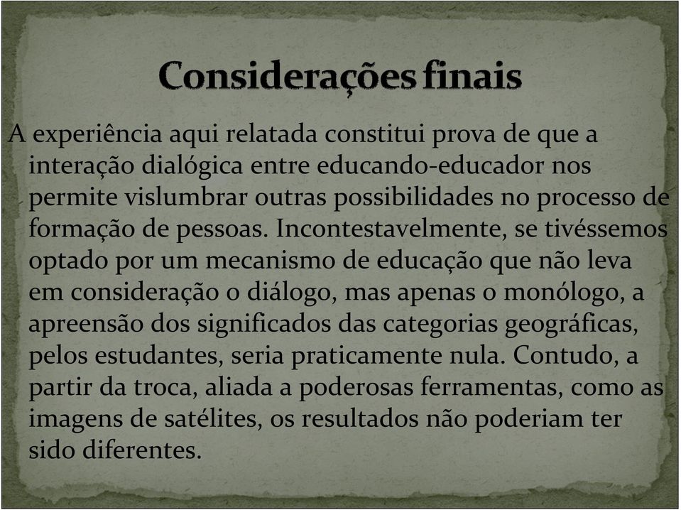 Incontestavelmente, se tivéssemos optado por um mecanismo de educação que não leva em consideração o diálogo, mas apenas o monólogo, a