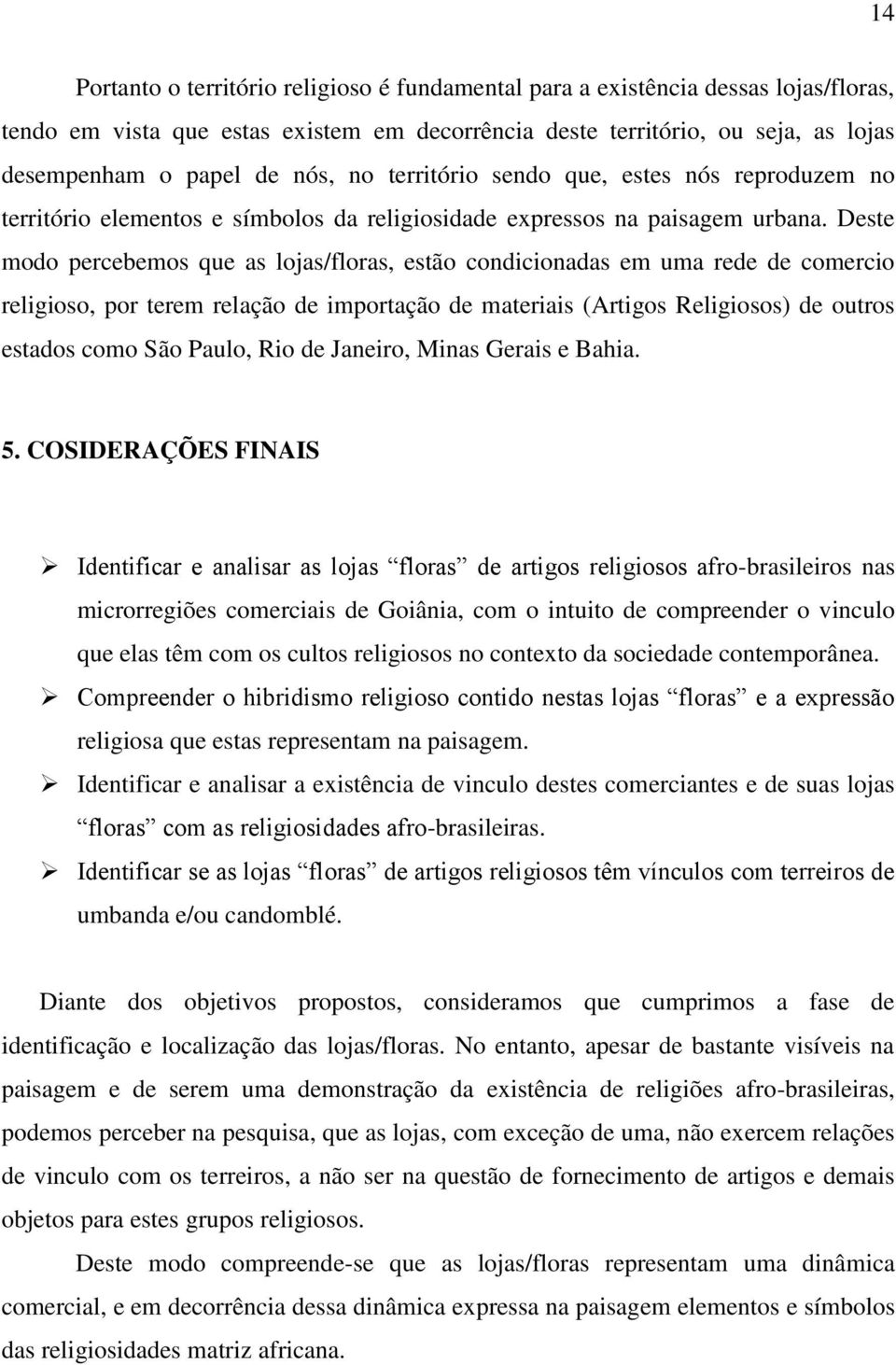 Deste modo percebemos que as lojas/floras, estão condicionadas em uma rede de comercio religioso, por terem relação de importação de materiais (Artigos Religiosos) de outros estados como São Paulo,