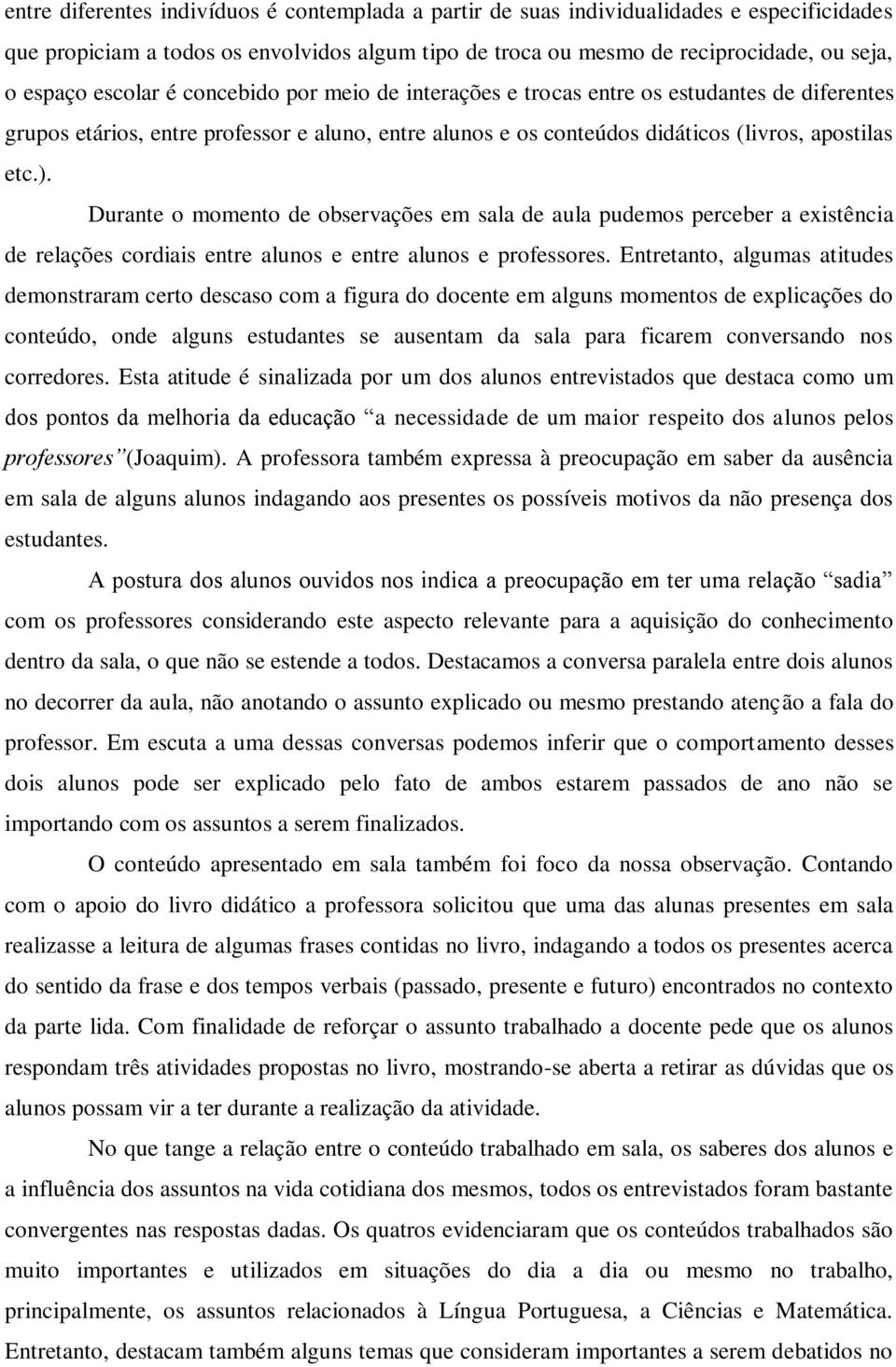 Durante o momento de observações em sala de aula pudemos perceber a existência de relações cordiais entre alunos e entre alunos e professores.