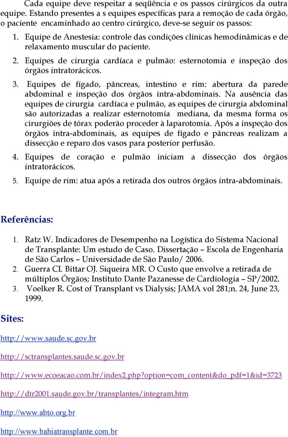 Equipe de Anestesia: controle das condições clínicas hemodinâmicas e de relaxamento muscular do paciente. 2. Equipes de cirurgia cardíaca e pulmão: esternotomia e inspeção dos órgãos intratorácicos.