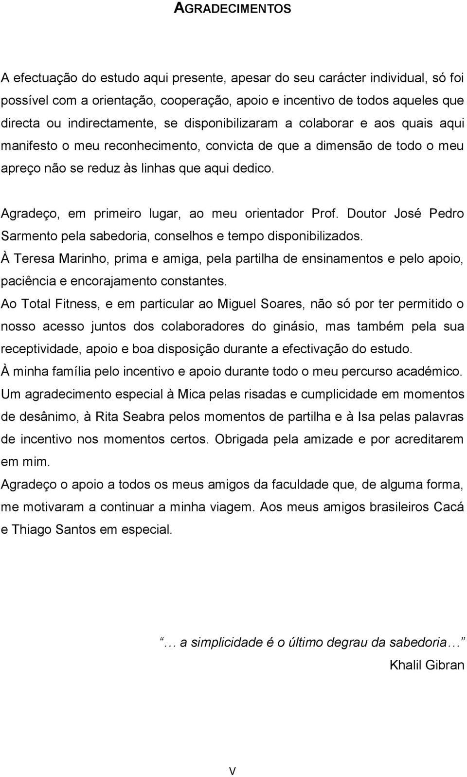 Agradeço, em primeiro lugar, ao meu orientador Prof. Doutor José Pedro Sarmento pela sabedoria, conselhos e tempo disponibilizados.