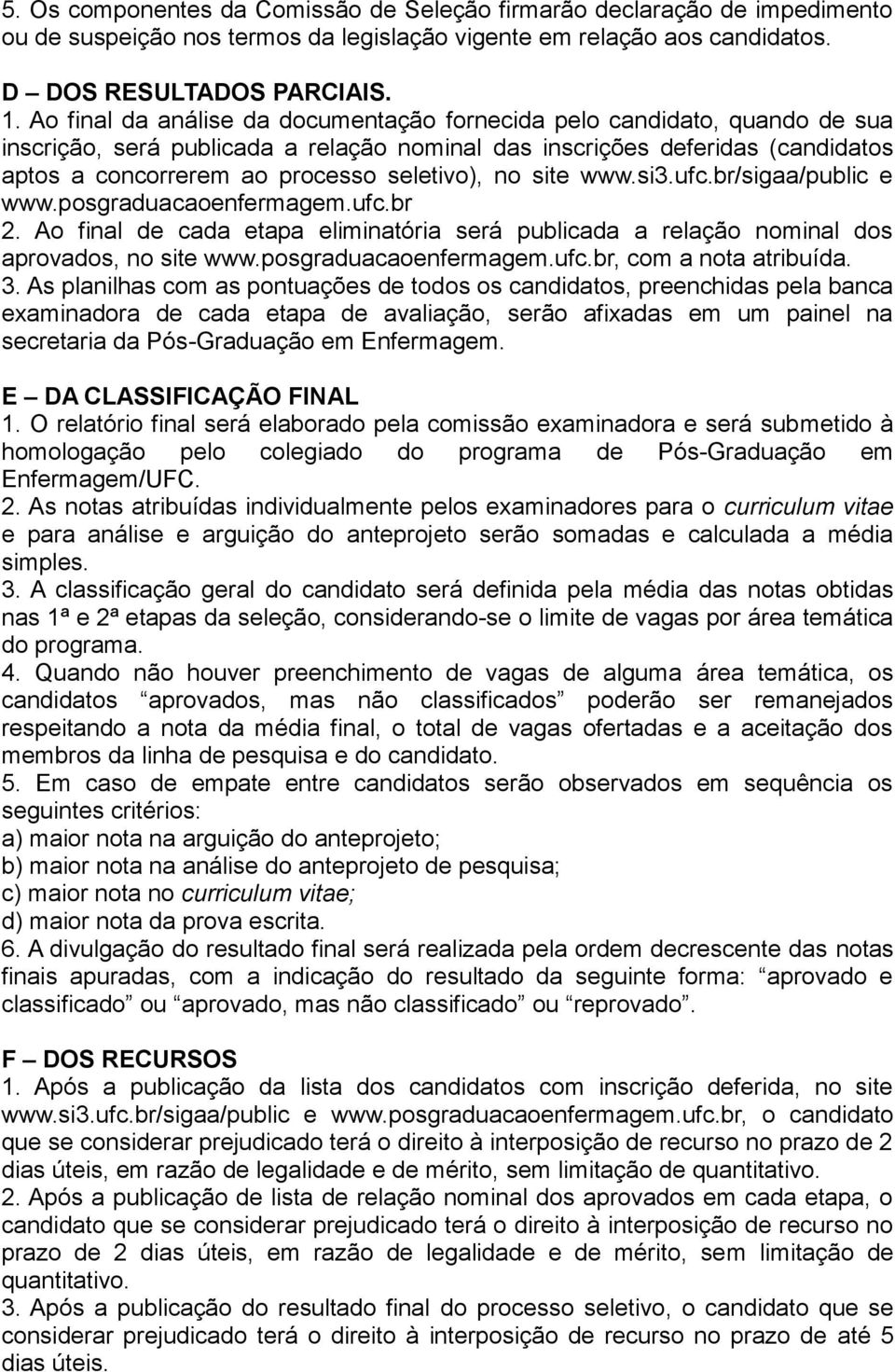 no site www.si3.ufc.br/sigaa/public e www.posgraduacaoenfermagem.ufc.br 2. Ao final de cada etapa eliminatória será publicada a relação nominal dos aprovados, no site www.posgraduacaoenfermagem.ufc.br, com a nota atribuída.