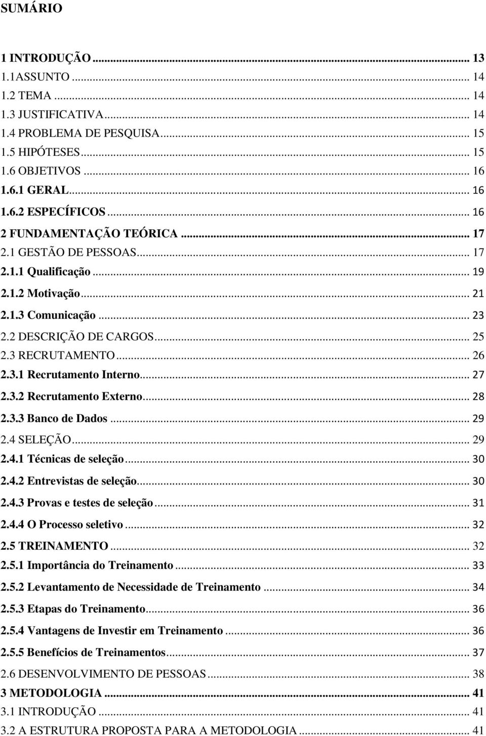 .. 27 2.3.2 Recrutamento Externo... 28 2.3.3 Banco de Dados... 29 2.4 SELEÇÃO... 29 2.4.1 Técnicas de seleção... 30 2.4.2 Entrevistas de seleção... 30 2.4.3 Provas e testes de seleção... 31 2.4.4 O Processo seletivo.