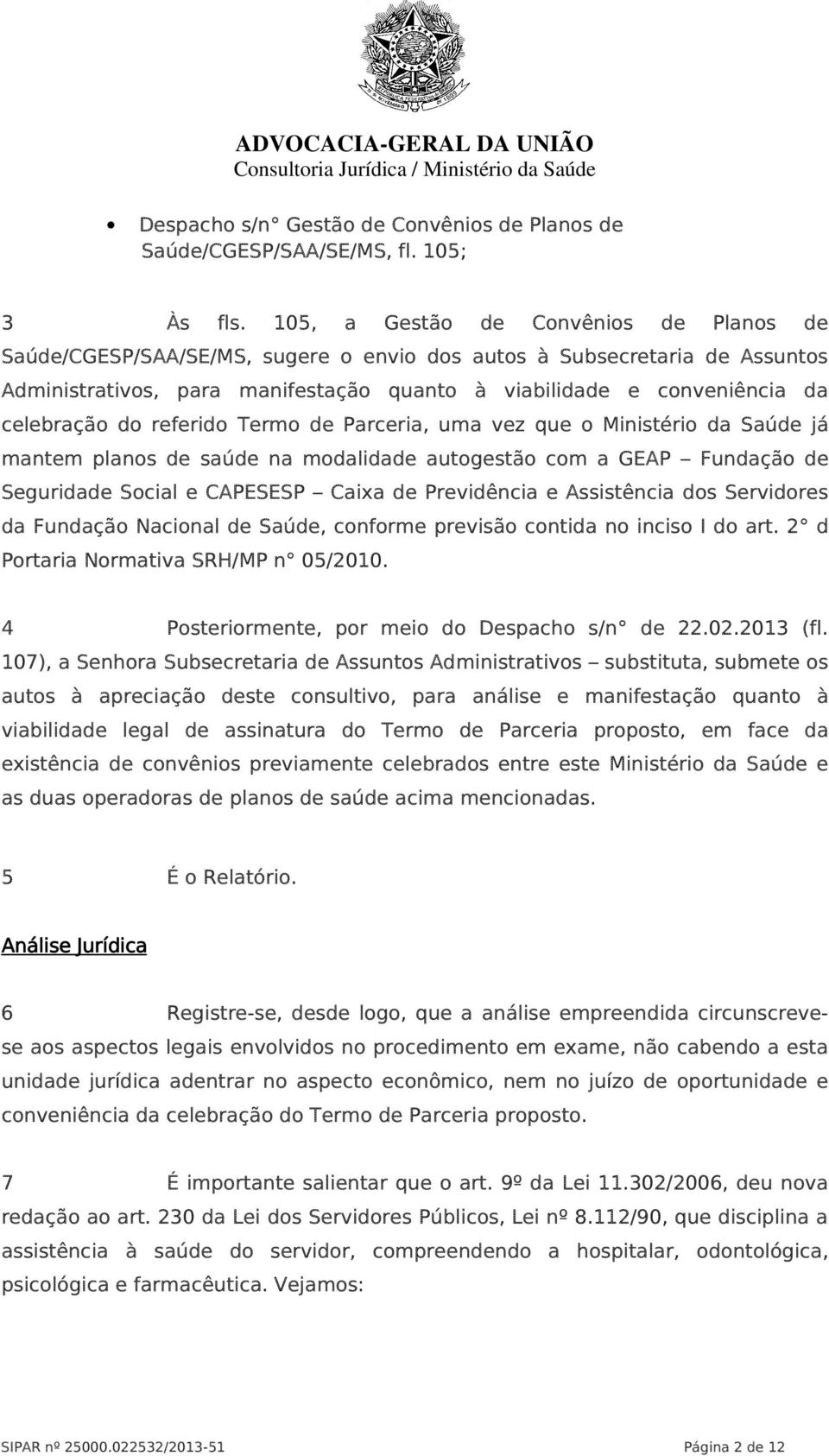 celebração do referido Termo de Parceria, uma vez que o Ministério da Saúde já mantem planos de saúde na modalidade autogestão com a GEAP Fundação de Seguridade Social e CAPESESP Caixa de Previdência