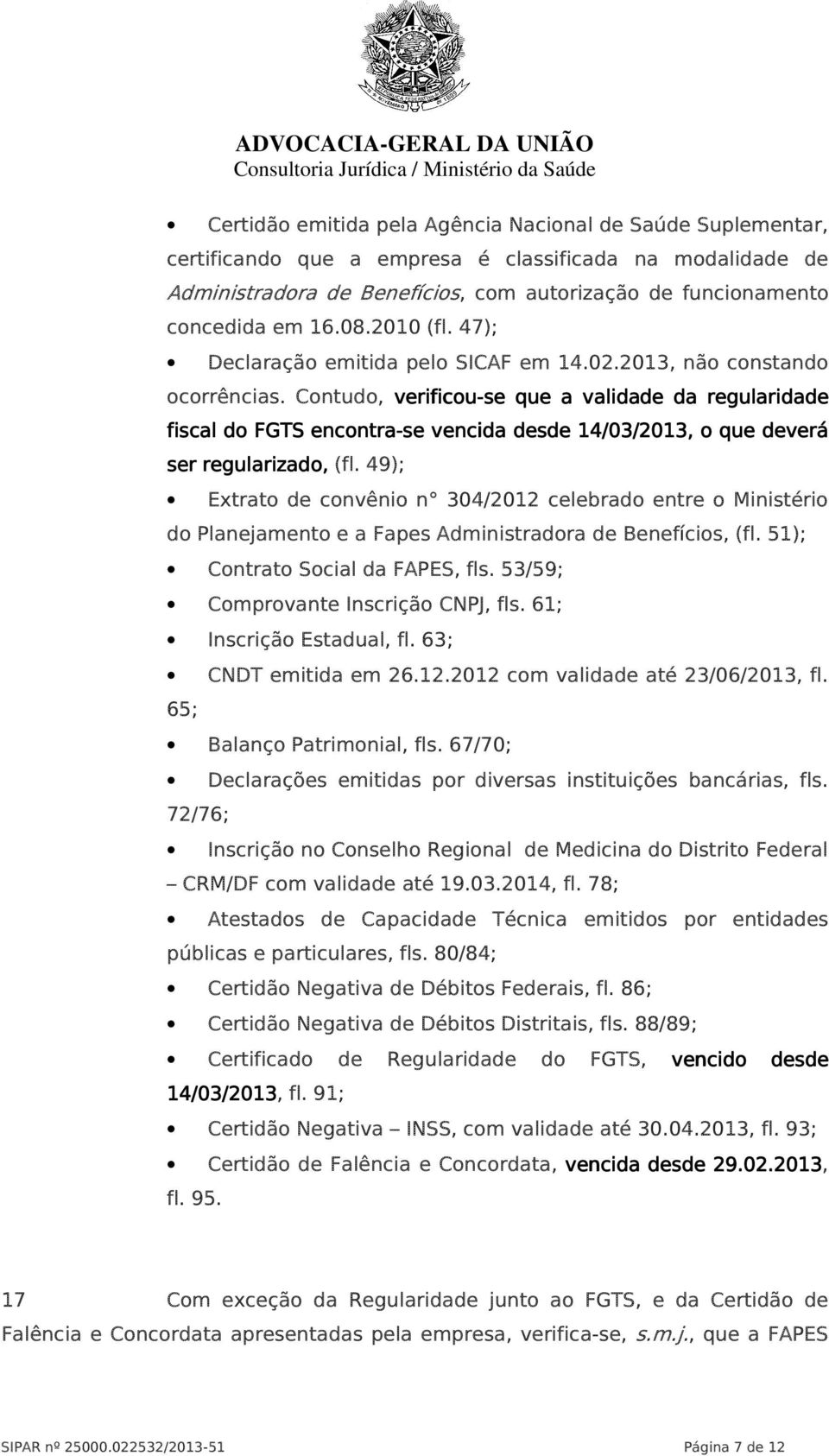 Contudo, verificou-se que a validade da regularidade fiscal do FGTS encontra-se vencida desde 14/03/2013, o que deverá ser regularizado, (fl.