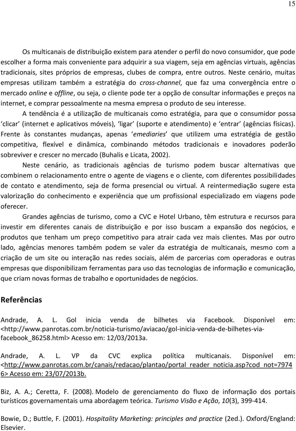 Neste cenário, muitas empresas utilizam também a estratégia do cross-channel, que faz uma convergência entre o mercado online e offline, ou seja, o cliente pode ter a opção de consultar informações e