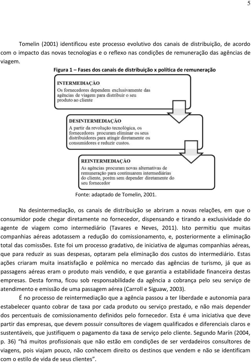 Na desintermediação, os canais de distribuição se abriram a novas relações, em que o consumidor pode chegar diretamente no fornecedor, dispensando e tirando a exclusividade do agente de viagem como