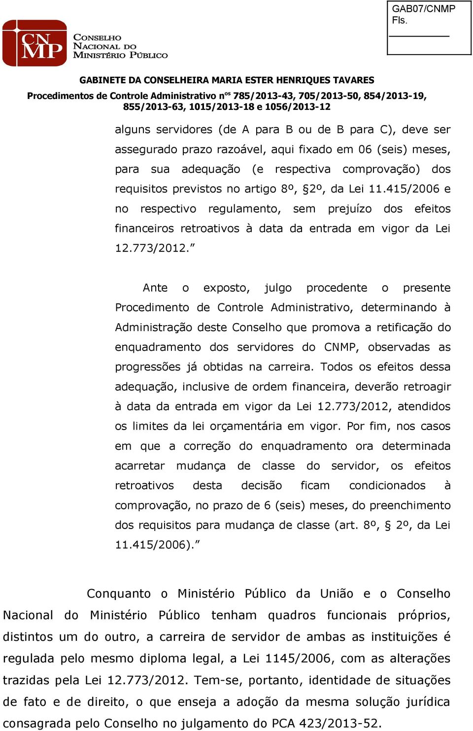 Ante o exposto, julgo procedente o presente Procedimento de Controle Administrativo, determinando à Administração deste Conselho que promova a retificação do enquadramento dos servidores do CNMP,