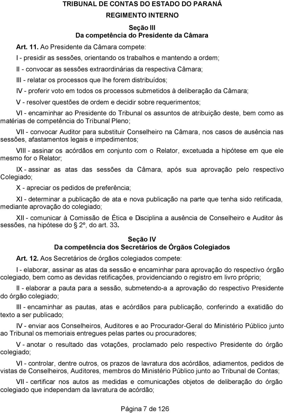 forem distribuídos; IV - proferir voto em todos os processos submetidos à deliberação da Câmara; V - resolver questões de ordem e decidir sobre requerimentos; VI - encaminhar ao Presidente do