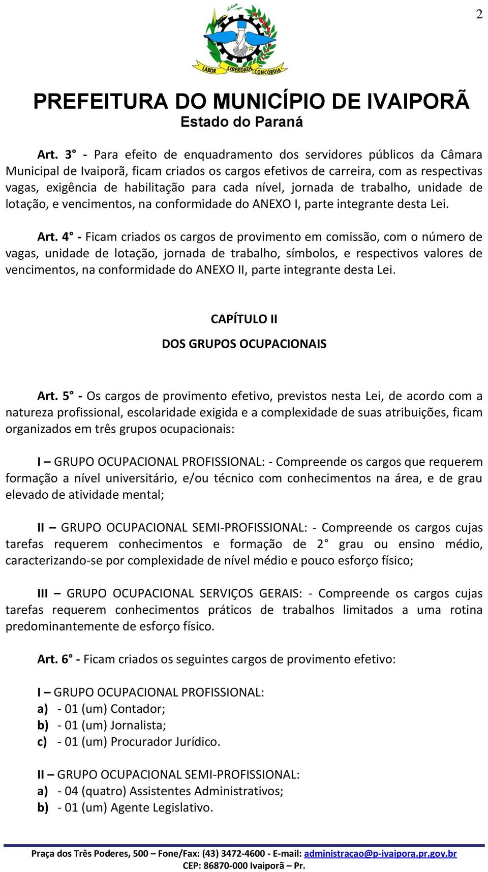 nível, jornada de trabalho, unidade de lotação, e vencimentos, na conformidade do ANEXO I, parte integrante desta Lei. Art.