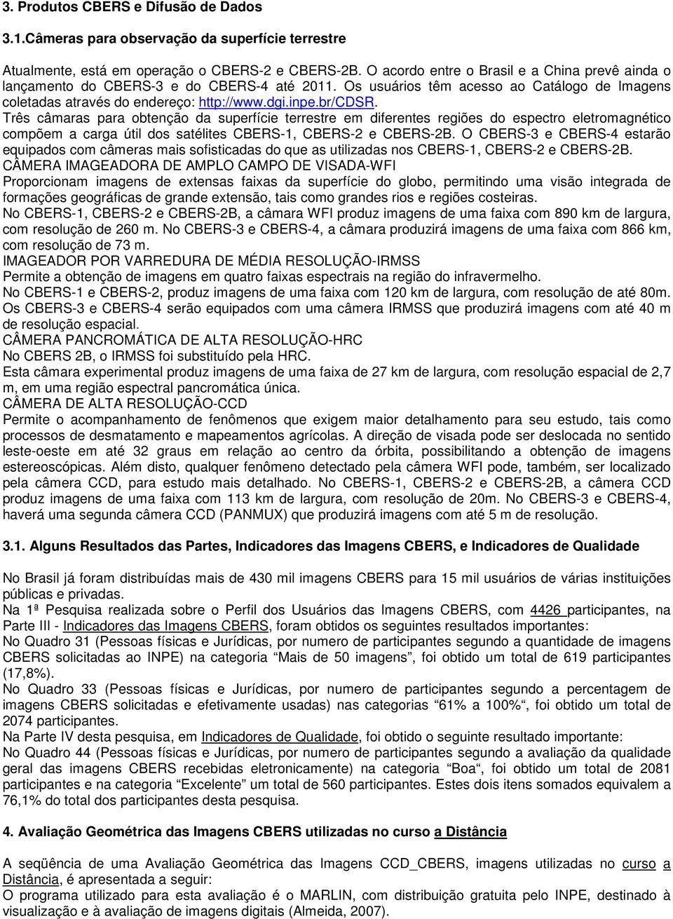 Três câmaras para obtenção da superfície terrestre em diferentes regiões do espectro eletromagnético compõem a carga útil dos satélites CBERS-1, CBERS-2 e CBERS-2B.