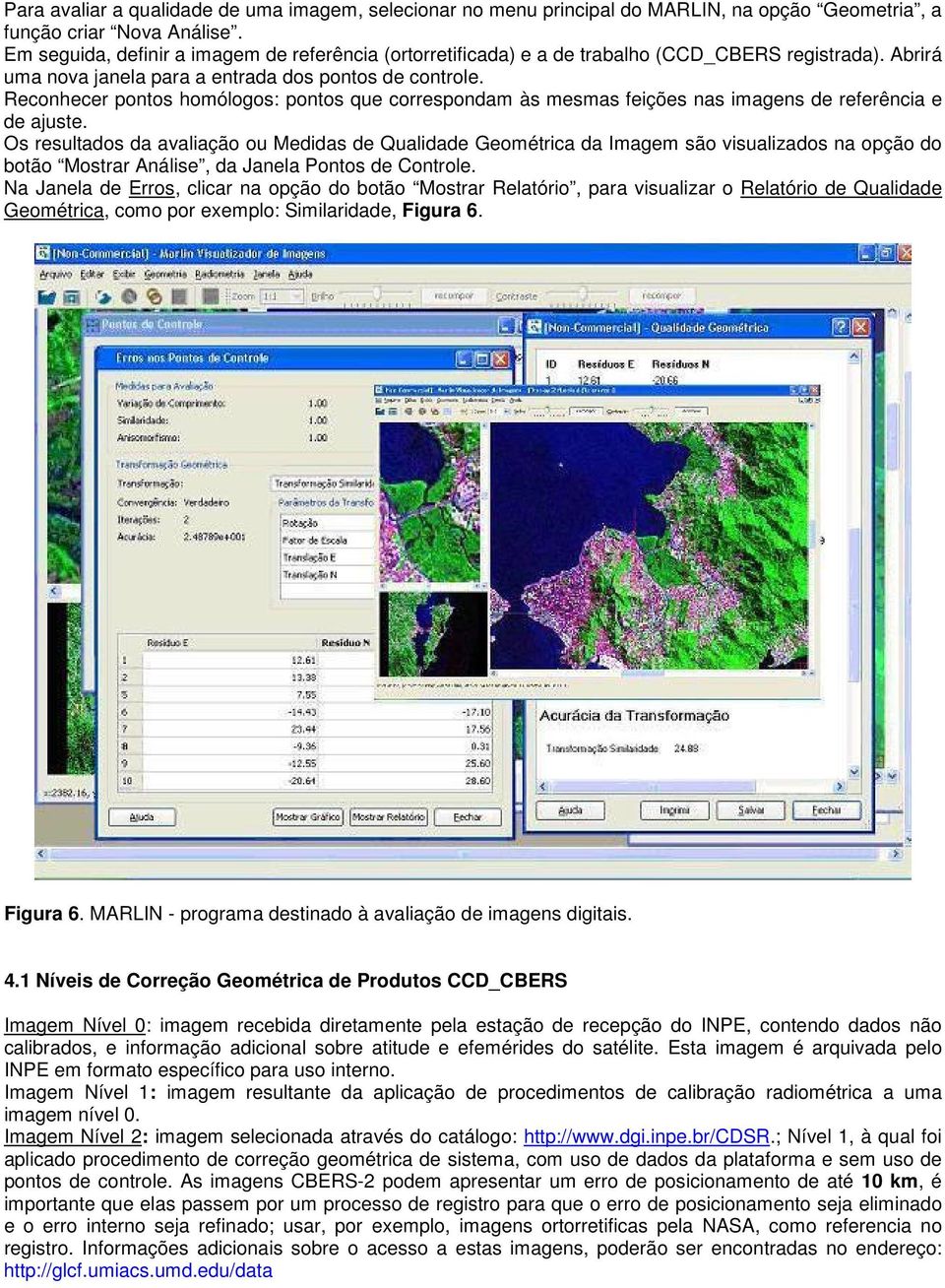 Reconhecer pontos homólogos: pontos que correspondam às mesmas feições nas imagens de referência e de ajuste.