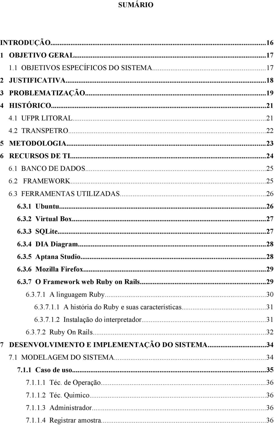 ..28 6.3.5 Aptana Studio...28 6.3.6 Mozilla Firefox...29 6.3.7 O Framework web Ruby on Rails...29 6.3.7.1 A linguagem Ruby...30 6.3.7.1.1 A história do Ruby e suas características...31 6.3.7.1.2 Instalação do interpretador.