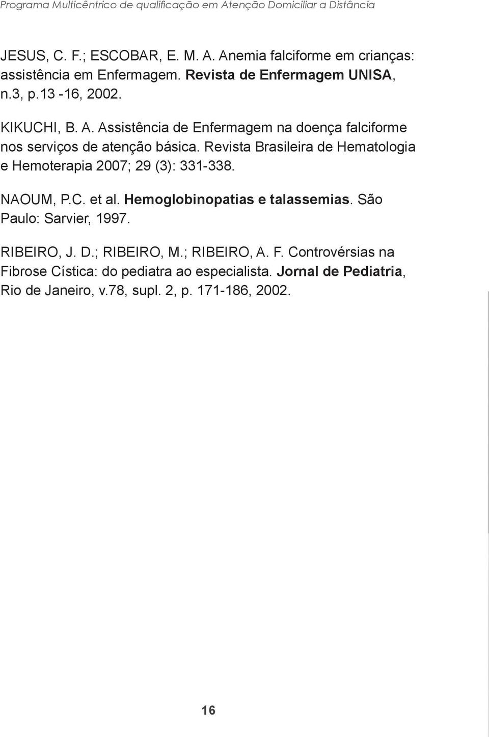 Revista Brasileira de Hematologia e Hemoterapia 2007; 29 (3): 331-338. NAOUM, P.C. et al. Hemoglobinopatias e talassemias. São Paulo: Sarvier, 1997.