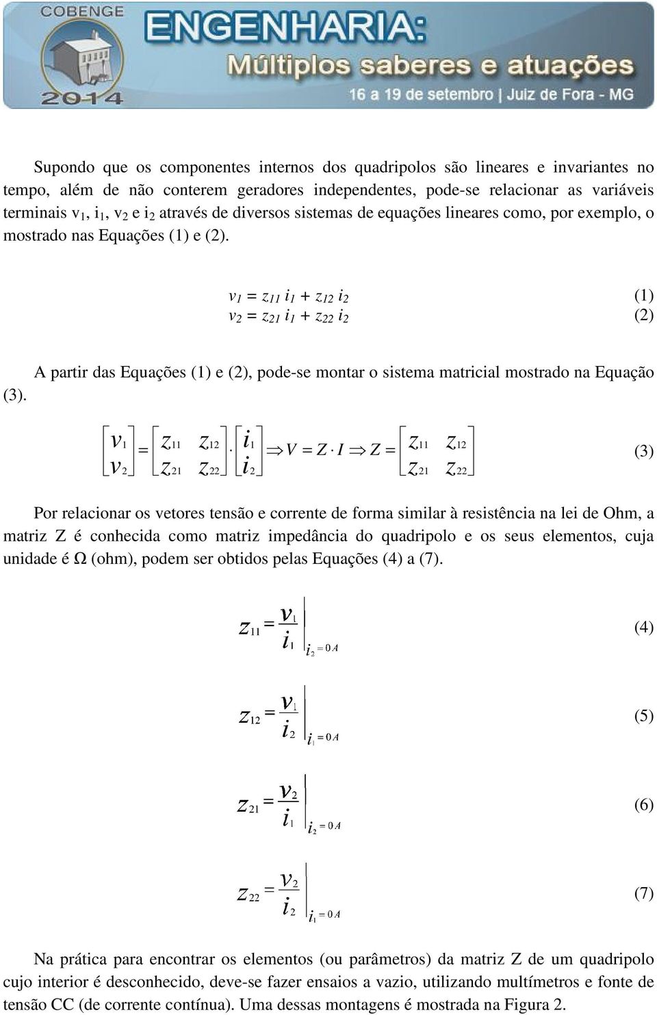 A partir das Equações (1) e (2), pode-se montar o sistema matricial mostrado na Equação v v 1 2 = 11 21 12 22 i i 1 2 V = Z I Z = 11 21 12 22 (3) Por relacionar os vetores tensão e corrente de forma