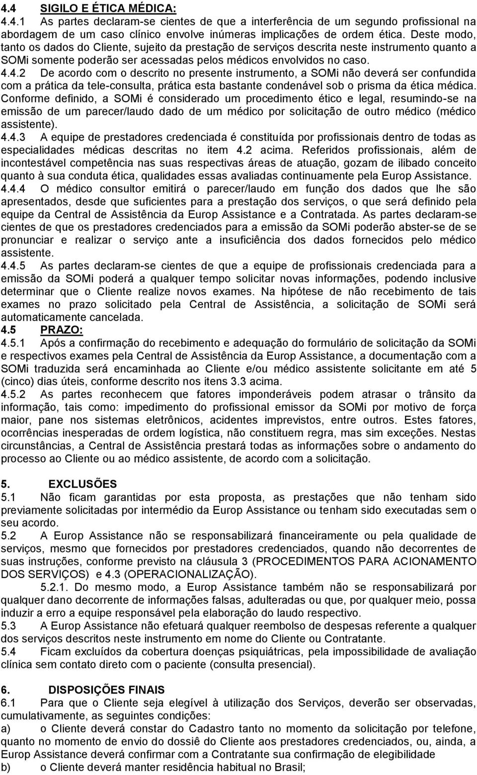 4.2 De acordo com o descrito no presente instrumento, a SOMi não deverá ser confundida com a prática da tele-consulta, prática esta bastante condenável sob o prisma da ética médica.