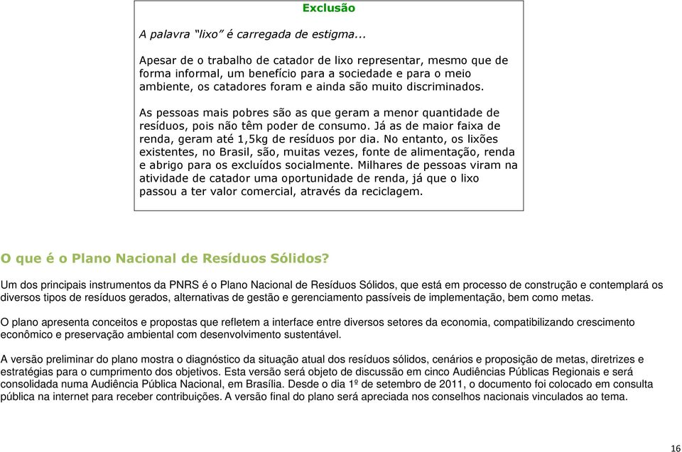 As pessoas mais pobres são as que geram a menor quantidade de resíduos, pois não têm poder de consumo. Já as de maior faixa de renda, geram até 1,5kg de resíduos por dia.