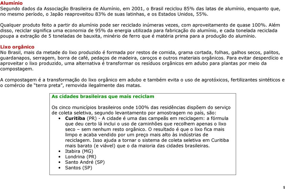 Além disso, reciclar significa uma economia de 95% da energia utilizada para fabricação do alumínio, e cada tonelada reciclada poupa a extração de 5 toneladas de bauxita, minério de ferro que é