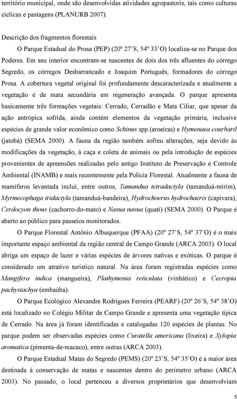 Em seu interior encontram-se nascentes de dois dos três afluentes do córrego Segredo, os córregos Desbarrancado e Joaquim Português, formadores do córrego Prosa.