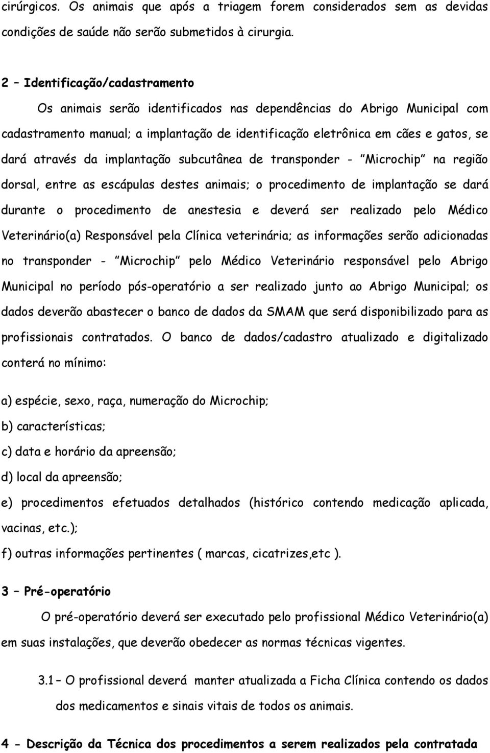 da implantação subcutânea de transponder - Microchip na região dorsal, entre as escápulas destes animais; o procedimento de implantação se dará durante o procedimento de anestesia e deverá ser