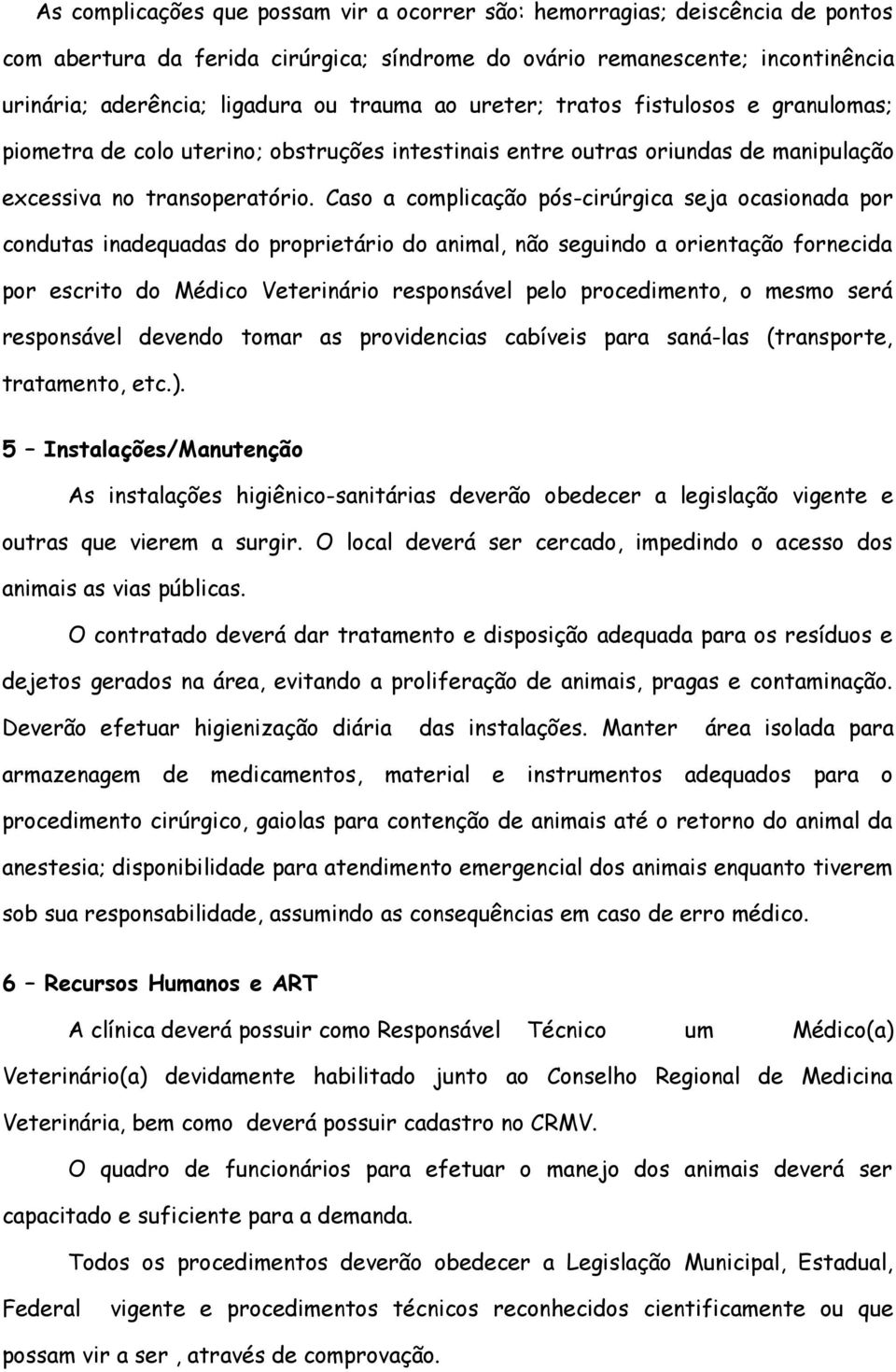 Caso a complicação pós-cirúrgica seja ocasionada por condutas inadequadas do proprietário do animal, não seguindo a orientação fornecida por escrito do Médico Veterinário responsável pelo