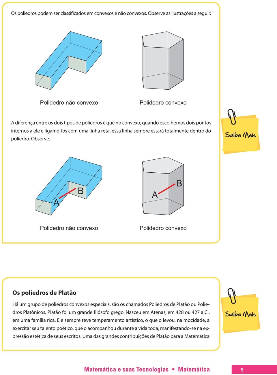 totalmente dentro do poliedro. Observe. Os poliedros de Platão Há um grupo de poliedros convexos especiais, são os chamados Poliedros de Platão ou Poliedros Platônicos.