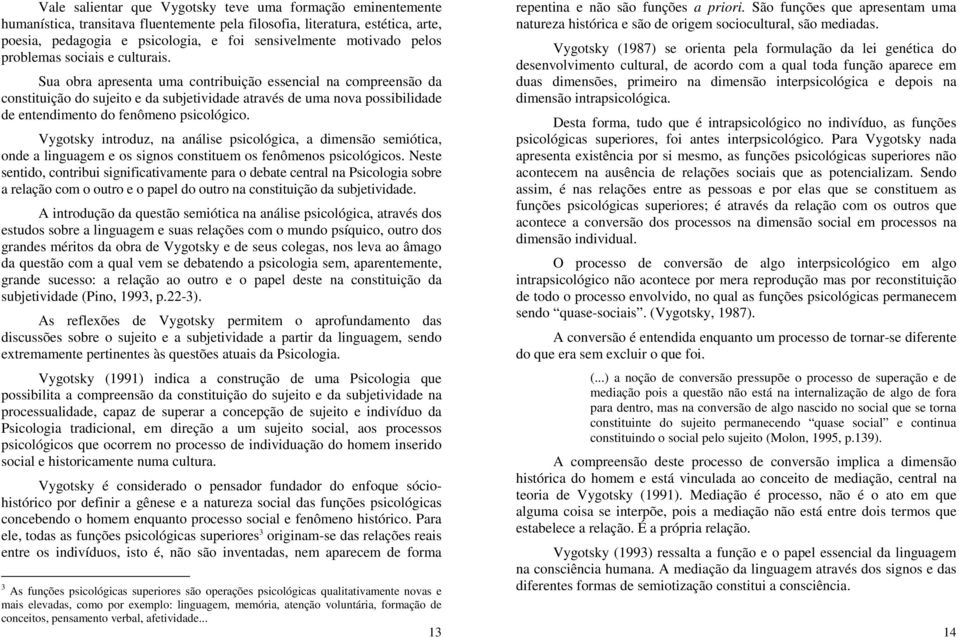 Sua obra apresenta uma contribuição essencial na compreensão da constituição do sujeito e da subjetividade através de uma nova possibilidade de entendimento do fenômeno psicológico.