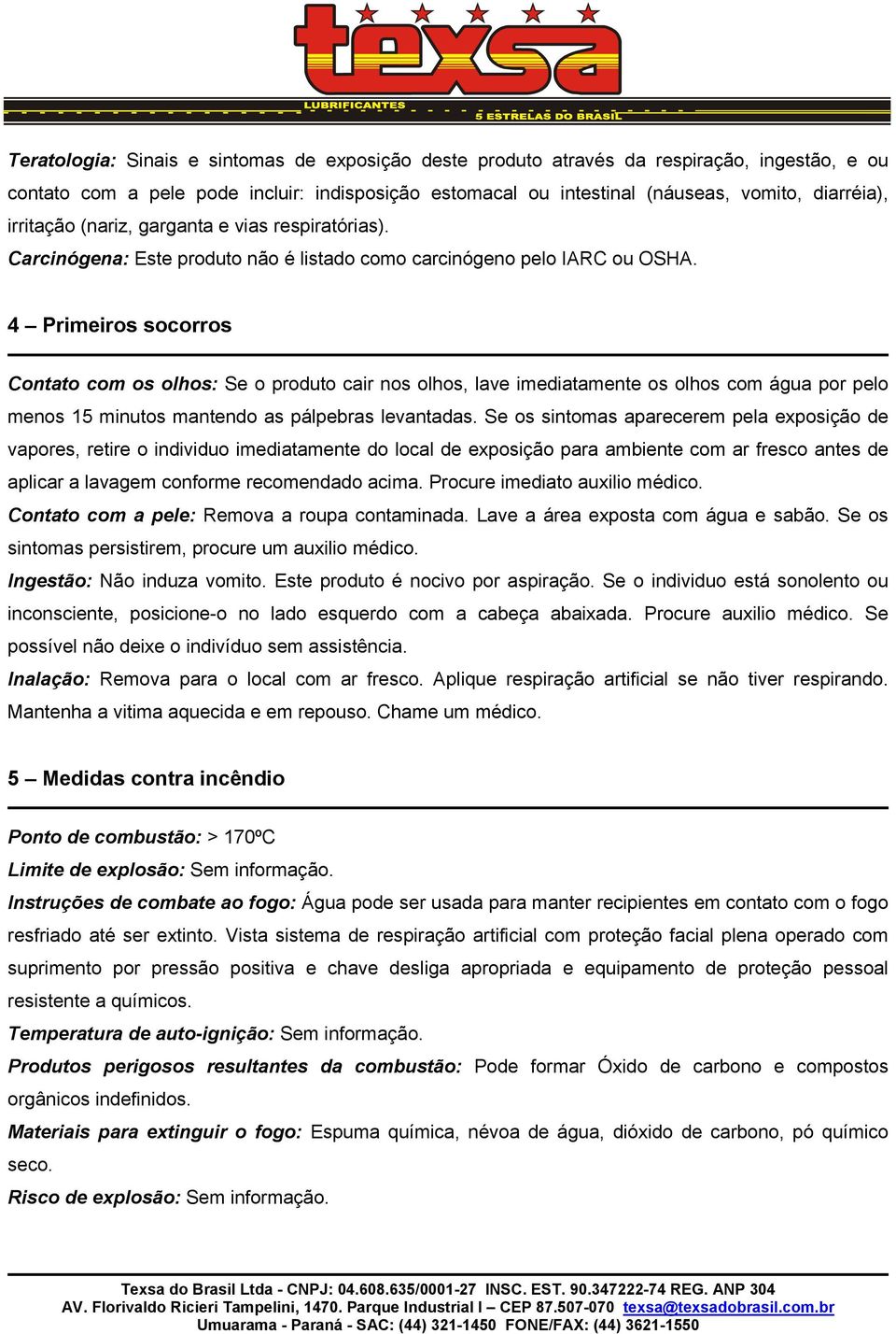 4 Primeiros socorros Contato com os olhos: Se o produto cair nos olhos, lave imediatamente os olhos com água por pelo menos 15 minutos mantendo as pálpebras levantadas.