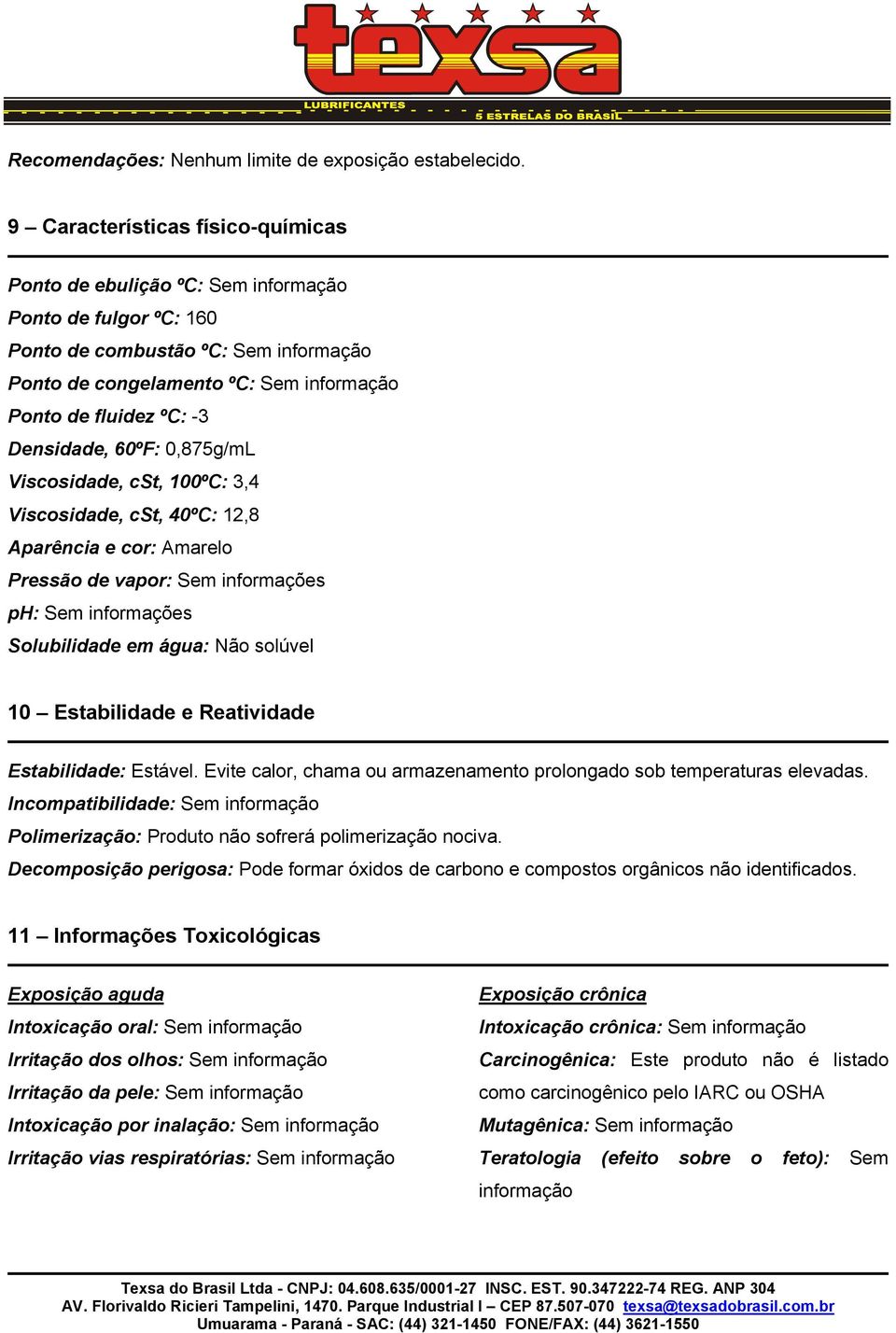 Densidade, 60ºF: 0,875g/mL Viscosidade, cst, 100ºC: 3,4 Viscosidade, cst, 40ºC: 12,8 Aparência e cor: Amarelo Pressão de vapor: Sem informações ph: Sem informações Solubilidade em água: Não solúvel