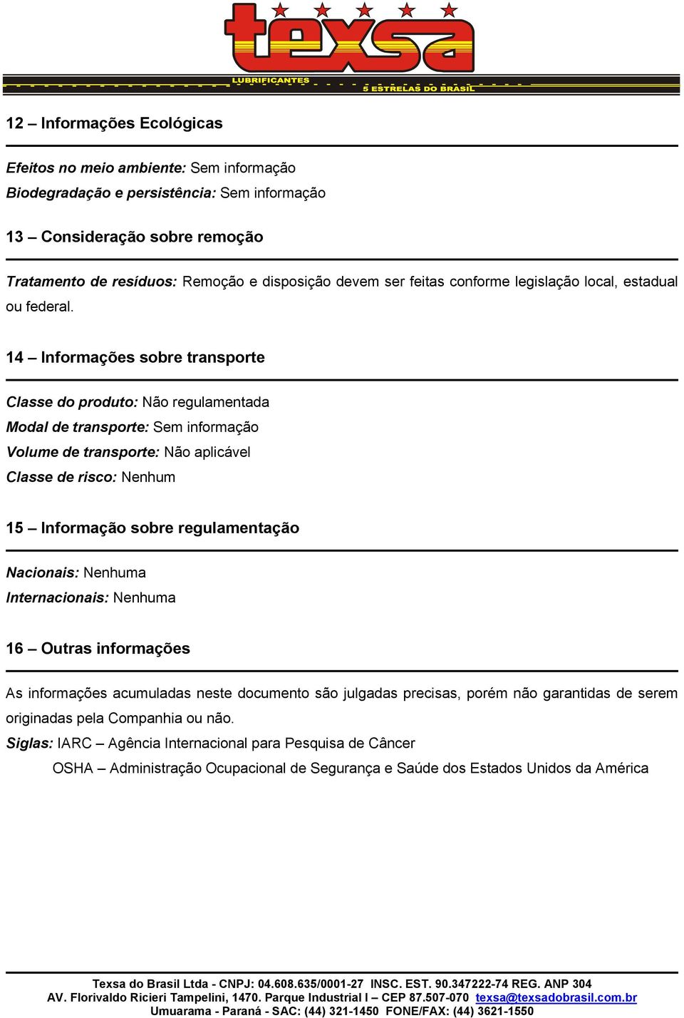 14 Informações sobre transporte Classe do produto: Não regulamentada Modal de transporte: Sem informação Volume de transporte: Não aplicável Classe de risco: Nenhum 15 Informação sobre