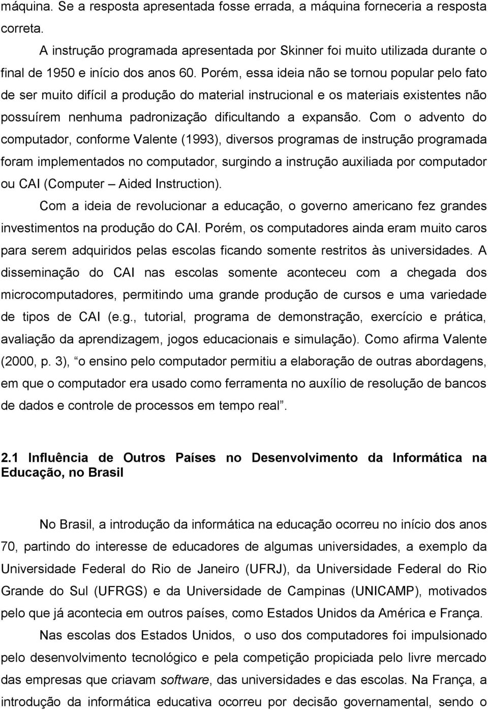 Porém, essa ideia não se tornou popular pelo fato de ser muito difícil a produção do material instrucional e os materiais existentes não possuírem nenhuma padronização dificultando a expansão.