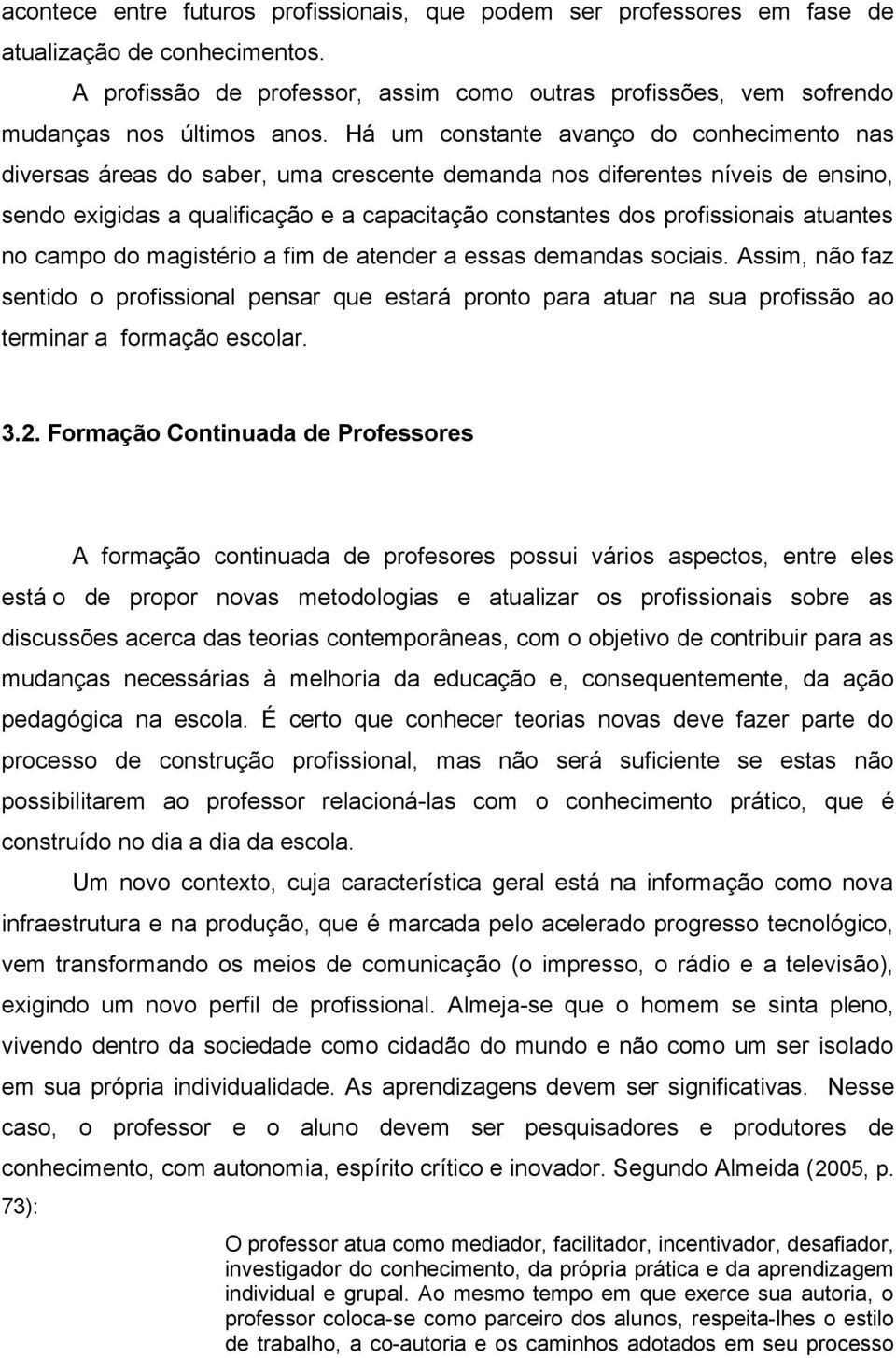 atuantes no campo do magistério a fim de atender a essas demandas sociais. Assim, não faz sentido o profissional pensar que estará pronto para atuar na sua profissão ao terminar a formação escolar. 3.