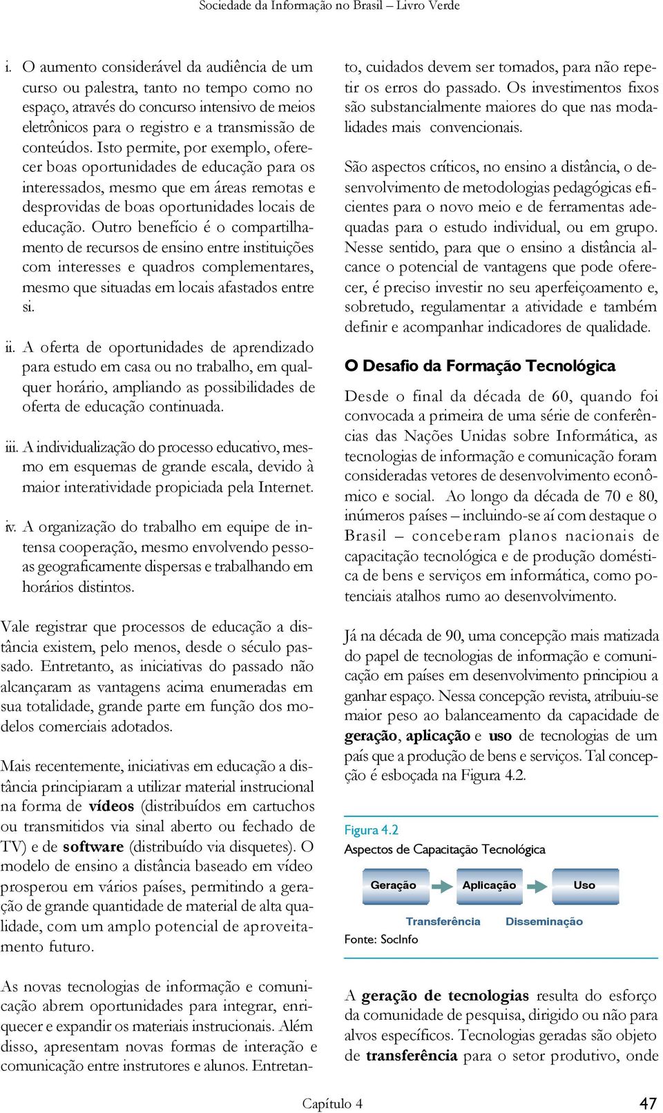 Outro benefício é o compartilhamento de recursos de ensino entre instituições com interesses e quadros complementares, mesmo que situadas em locais afastados entre si. ii.